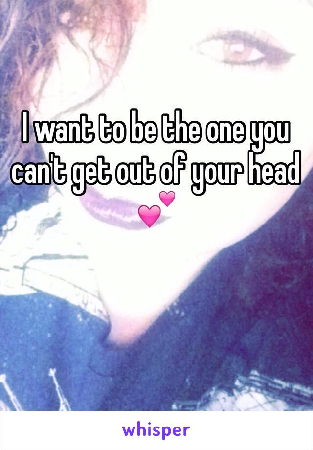 I want to be the one you 
can't get out of your head 💕