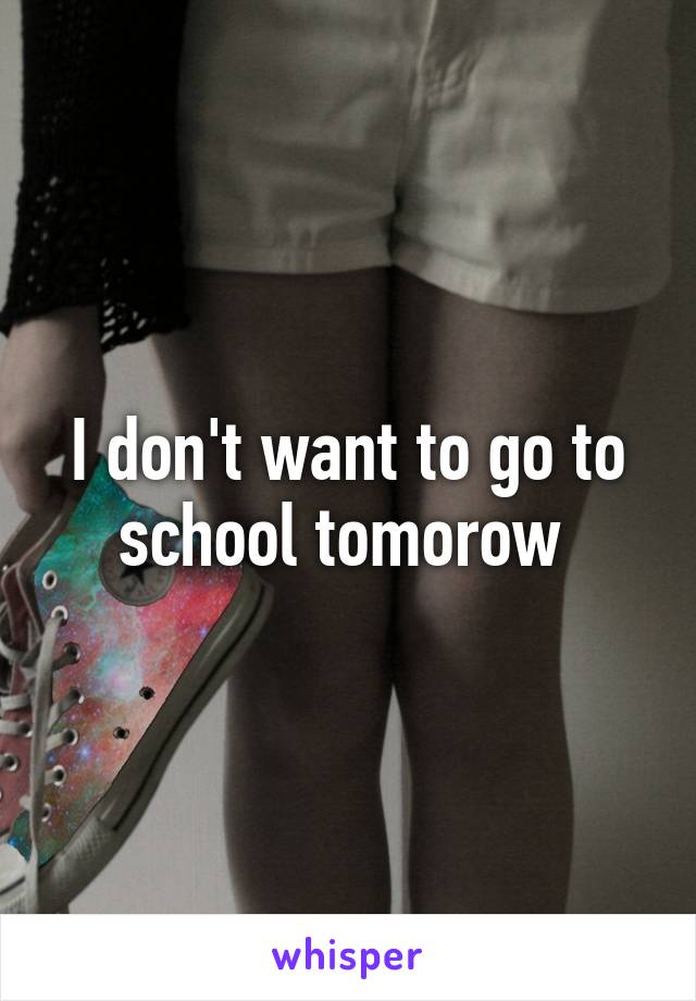 I don't want to go to school tomorow 