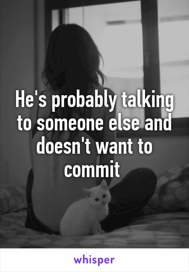 He's probably talking to someone else and doesn't want to commit 