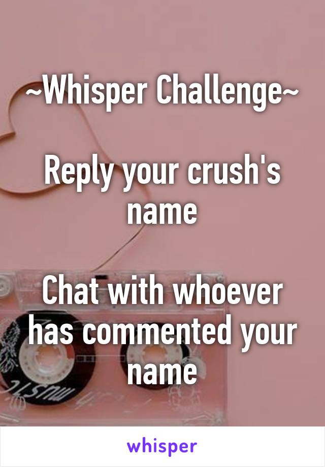 ~Whisper Challenge~

Reply your crush's name

Chat with whoever has commented your name