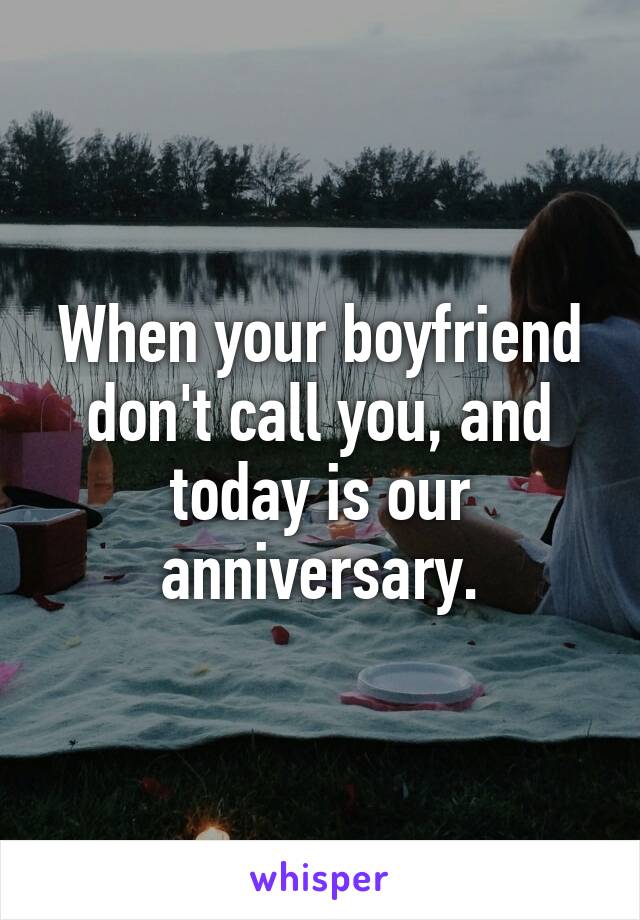 When your boyfriend don't call you, and today is our anniversary.