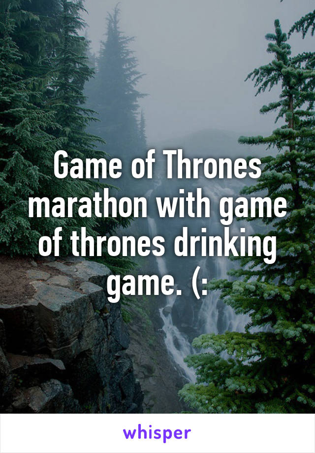 Game of Thrones marathon with game of thrones drinking game. (: