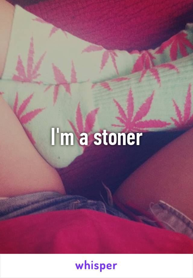 I'm a stoner