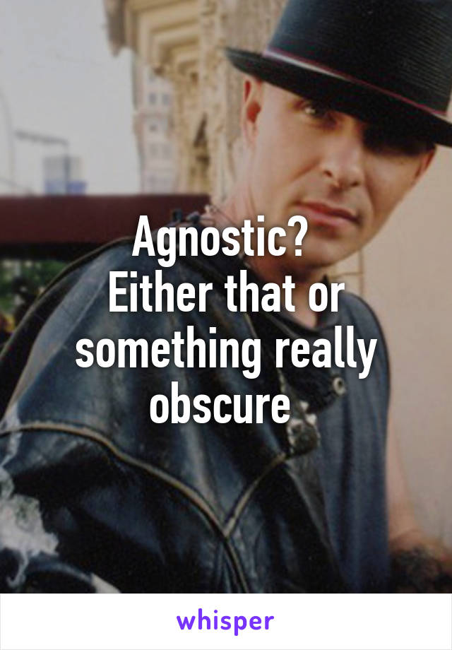 Agnostic? 
Either that or something really obscure 