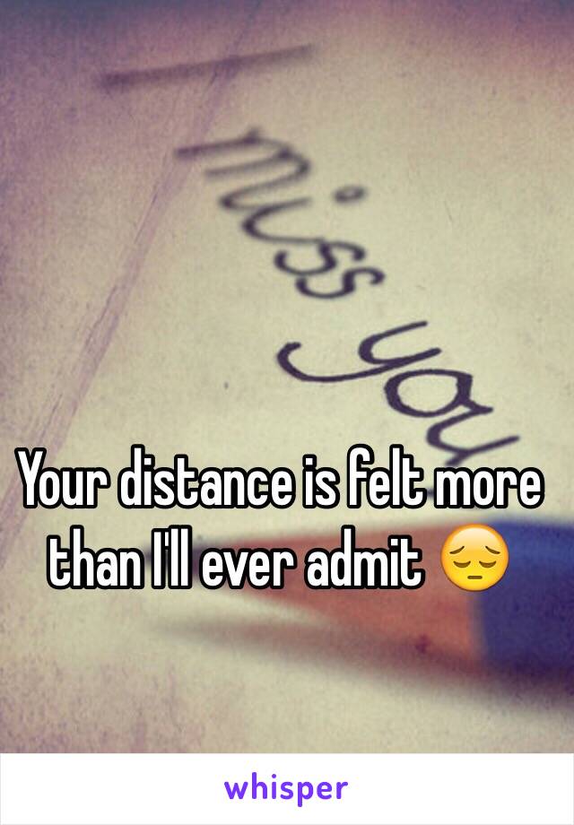 Your distance is felt more than I'll ever admit 😔