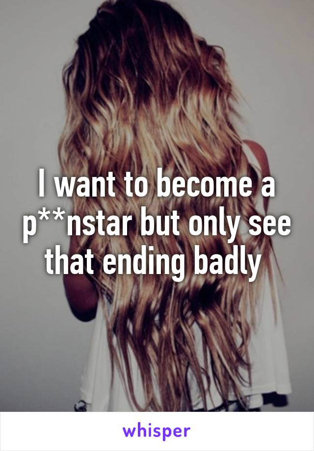 I want to become a p**nstar but only see that ending badly 