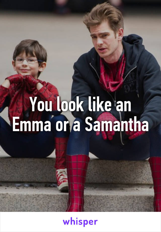 You look like an Emma or a Samantha