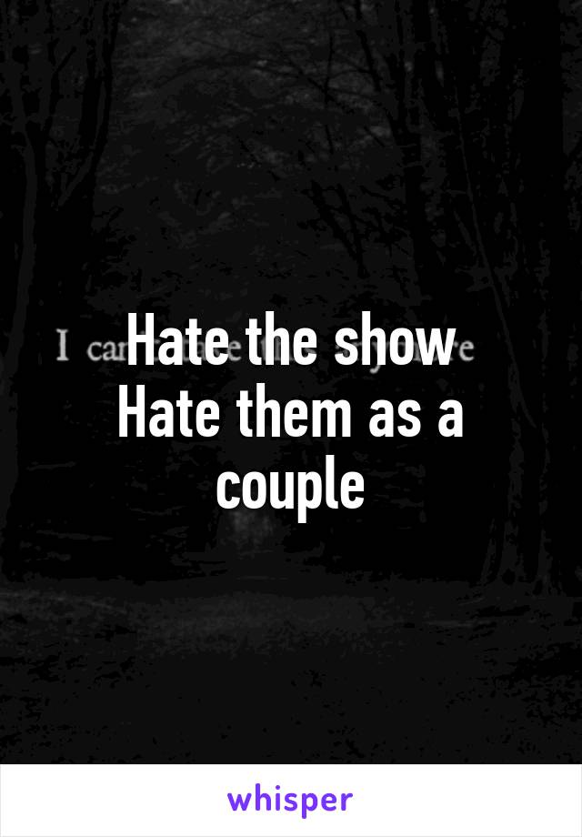 Hate the show
Hate them as a couple