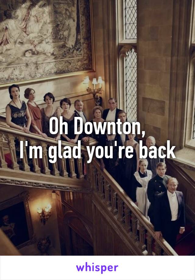 Oh Downton,
I'm glad you're back