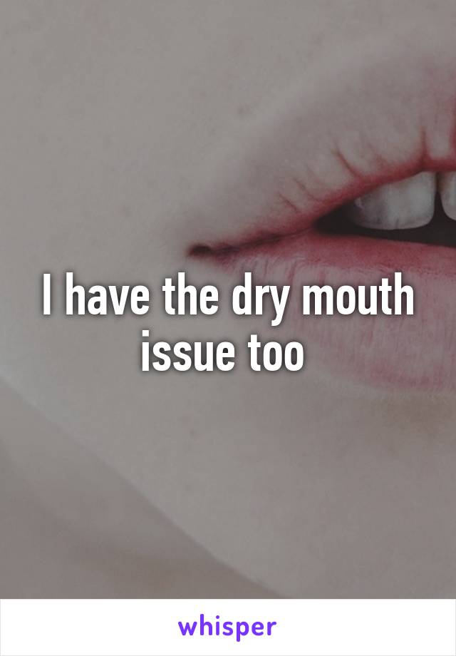 I have the dry mouth issue too 