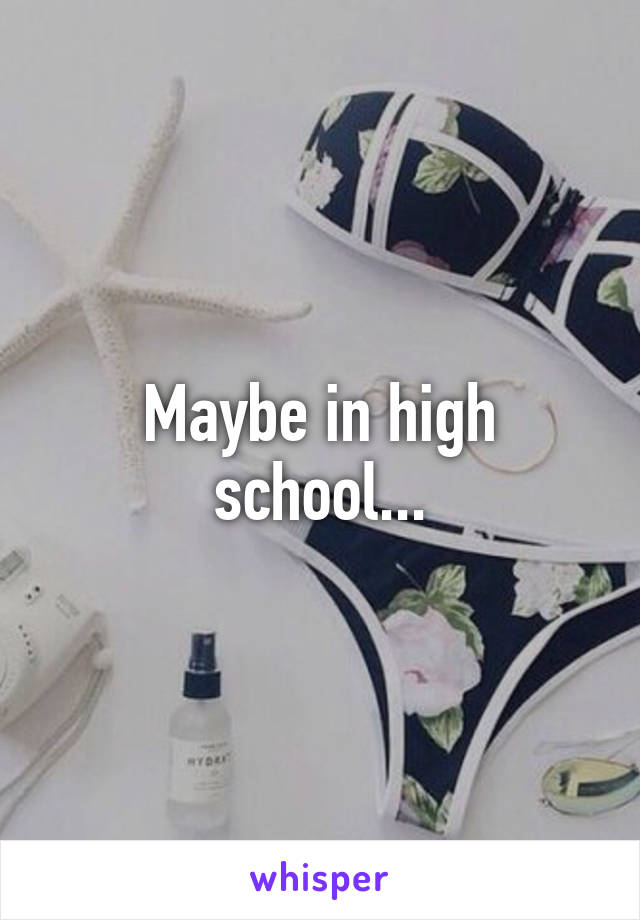 Maybe in high school...