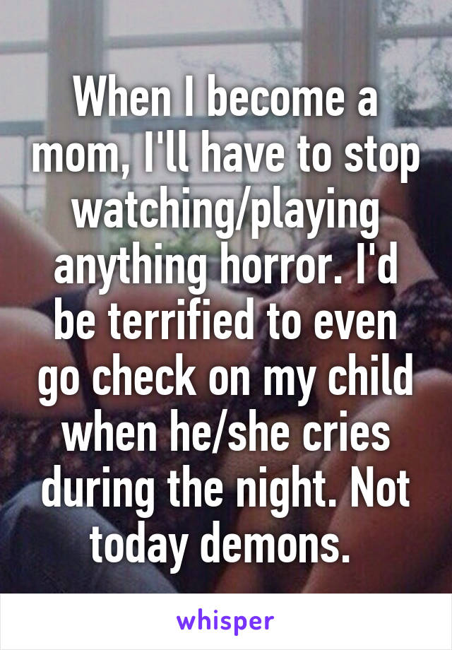 When I become a mom, I'll have to stop watching/playing anything horror. I'd be terrified to even go check on my child when he/she cries during the night. Not today demons. 