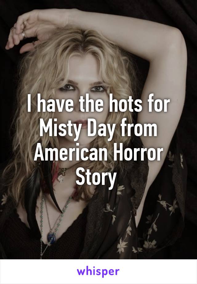 I have the hots for Misty Day from American Horror Story 