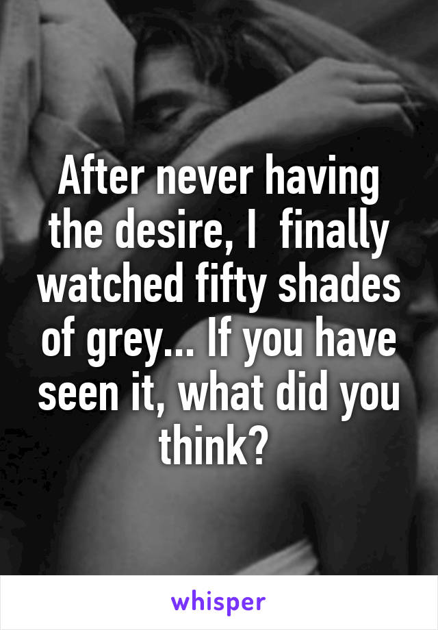 After never having the desire, I  finally watched fifty shades of grey... If you have seen it, what did you think? 