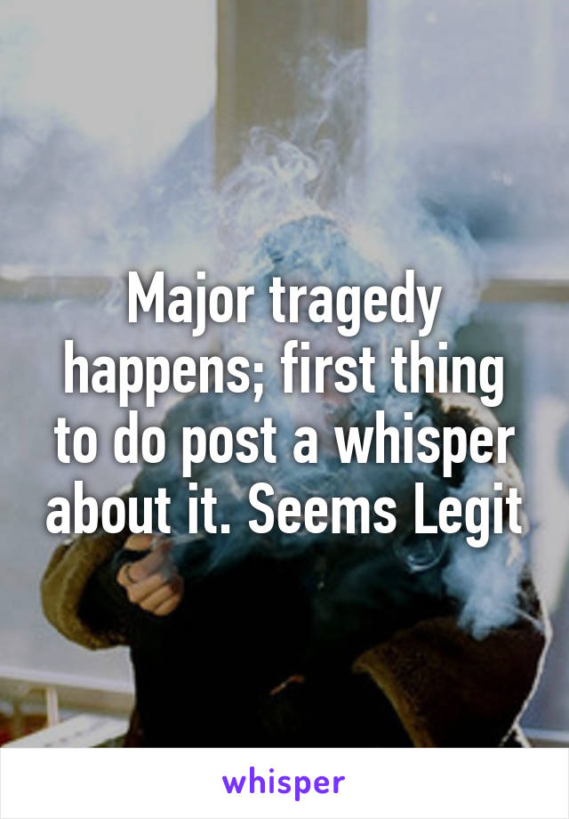 Major tragedy happens; first thing to do post a whisper about it. Seems Legit