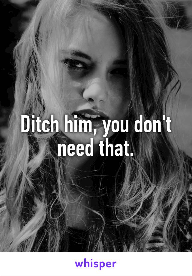 Ditch him, you don't need that.