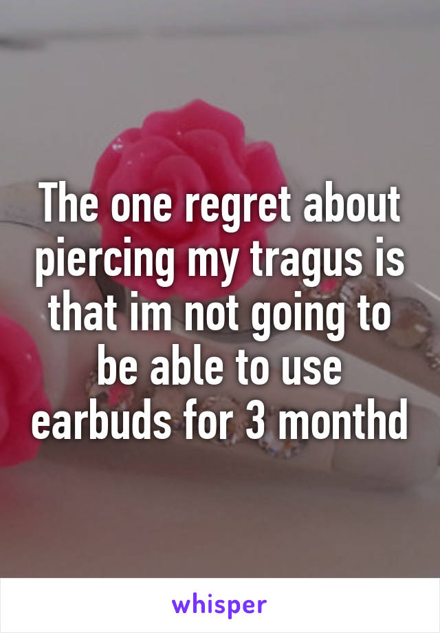 The one regret about piercing my tragus is that im not going to be able to use earbuds for 3 monthd