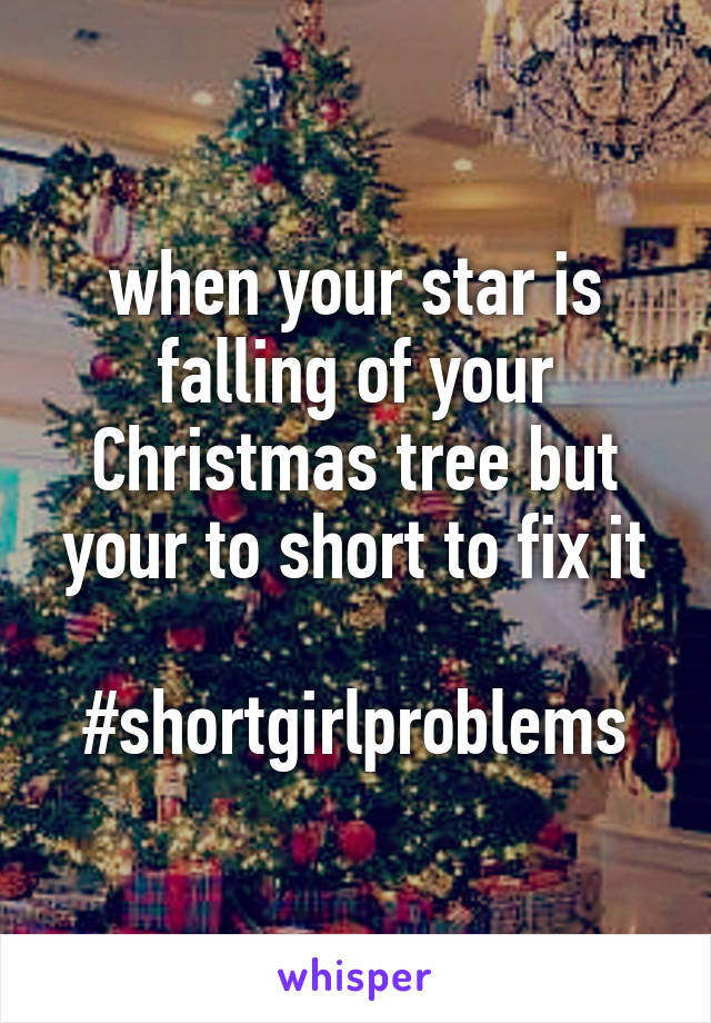 when your star is falling of your Christmas tree but your to short to fix it

#shortgirlproblems