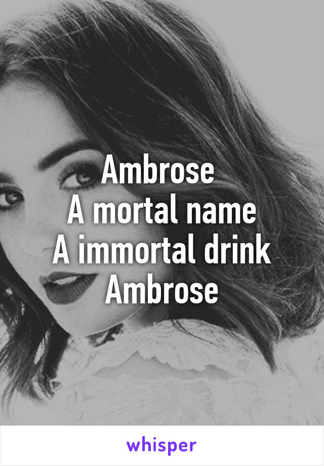 Ambrose 
A mortal name
A immortal drink
Ambrose