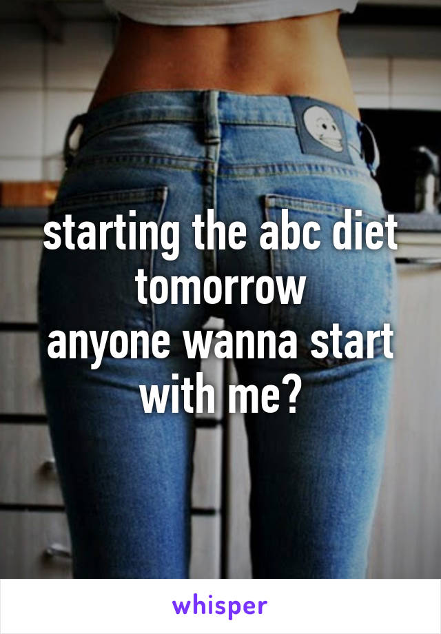 starting the abc diet tomorrow
anyone wanna start with me?