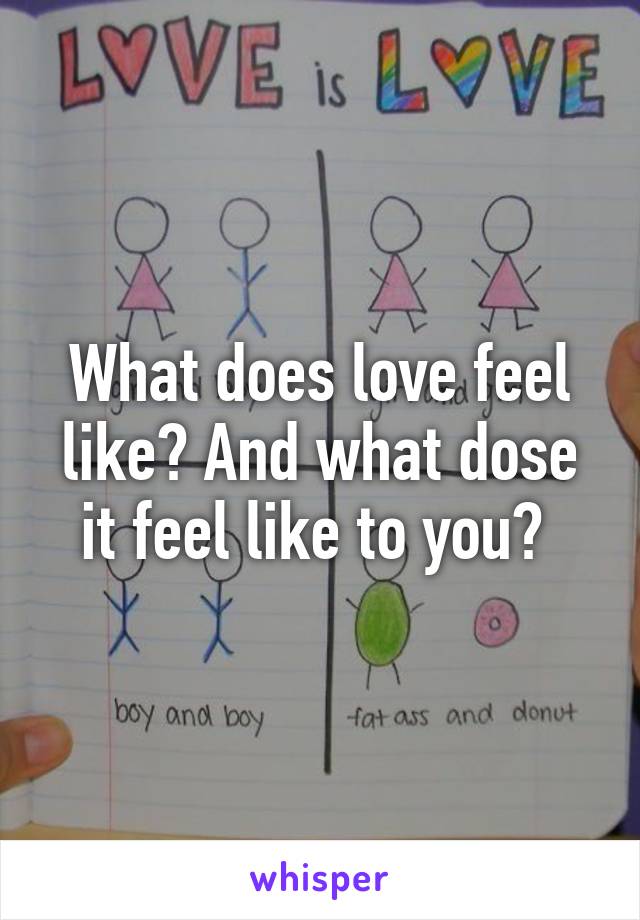 What does love feel like? And what dose it feel like to you? 