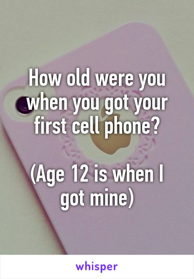 How old were you when you got your first cell phone?
 
(Age 12 is when I got mine)