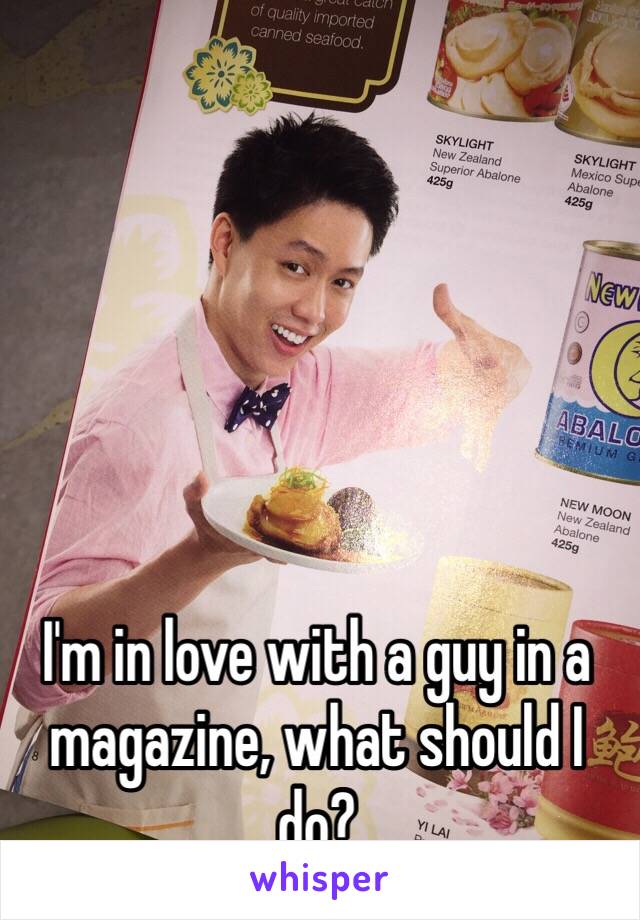 I'm in love with a guy in a magazine, what should I do?