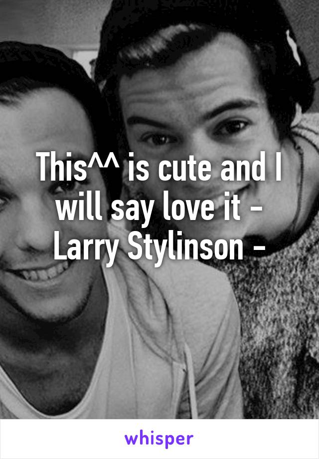 This^^ is cute and I will say love it - Larry Stylinson -
