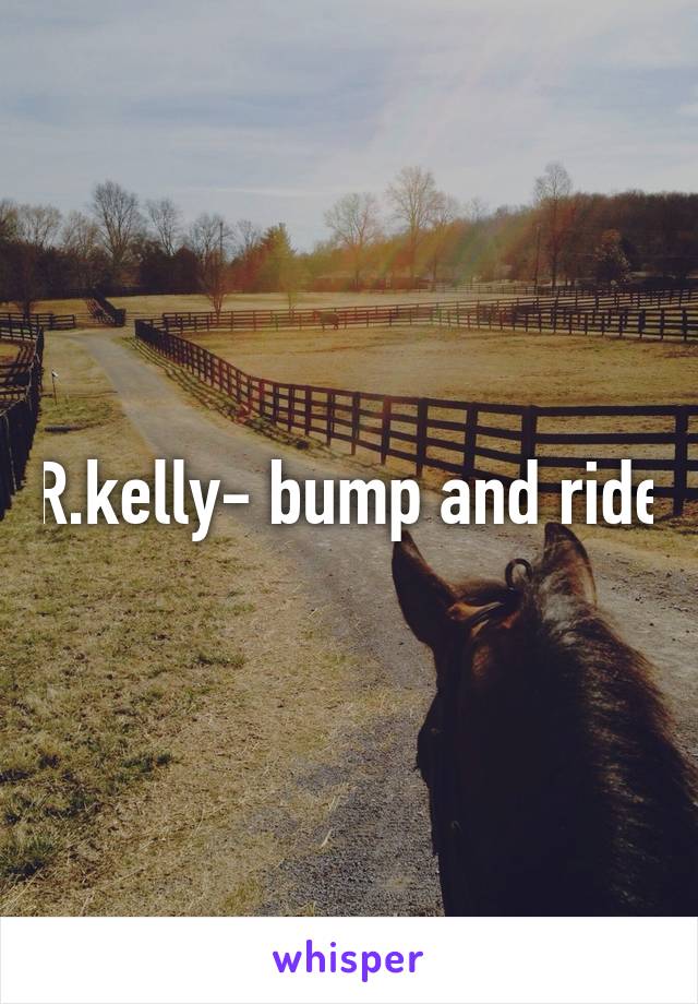 R.kelly- bump and ride