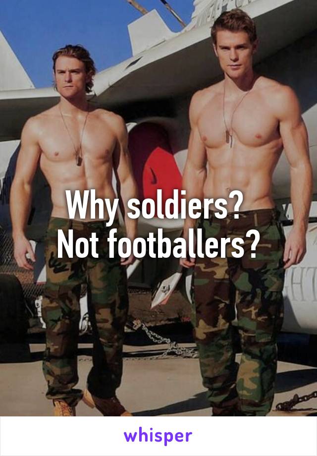 Why soldiers? 
Not footballers?