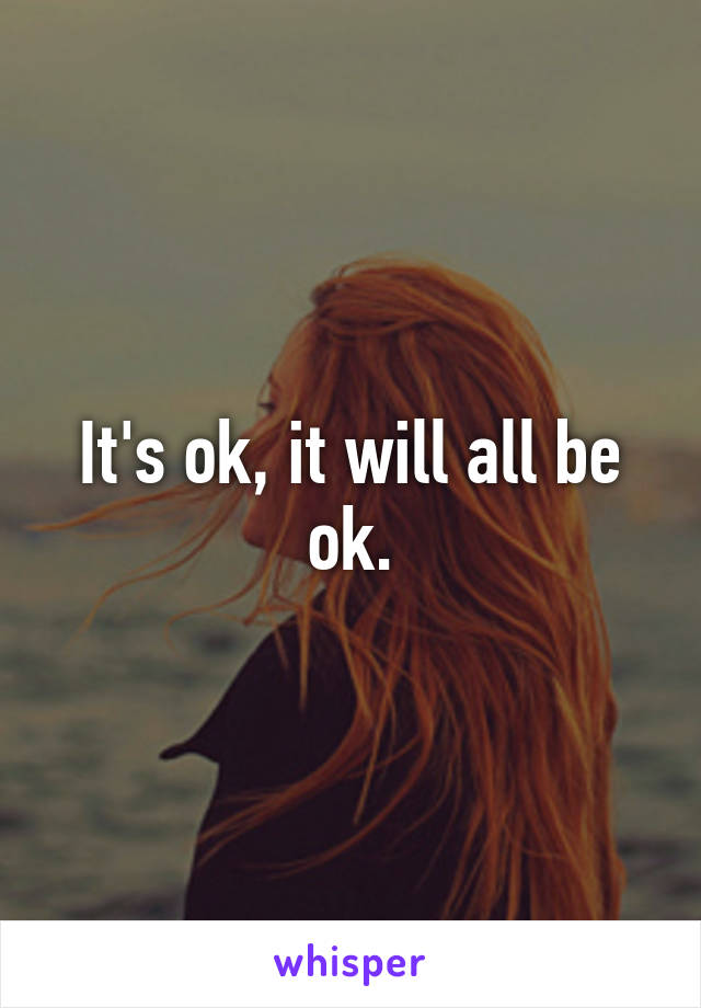 It's ok, it will all be ok.