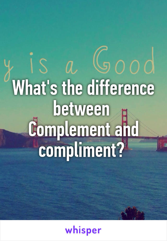 What's the difference between 
Complement and compliment? 