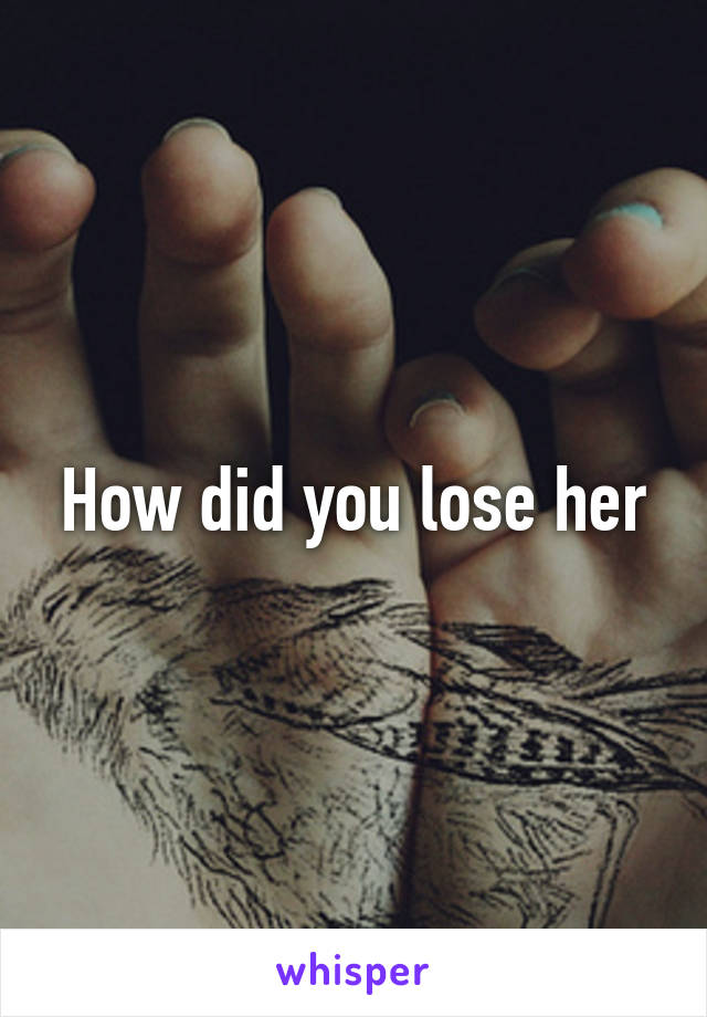 How did you lose her