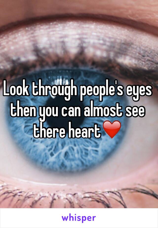 Look through people's eyes then you can almost see there heart❤️