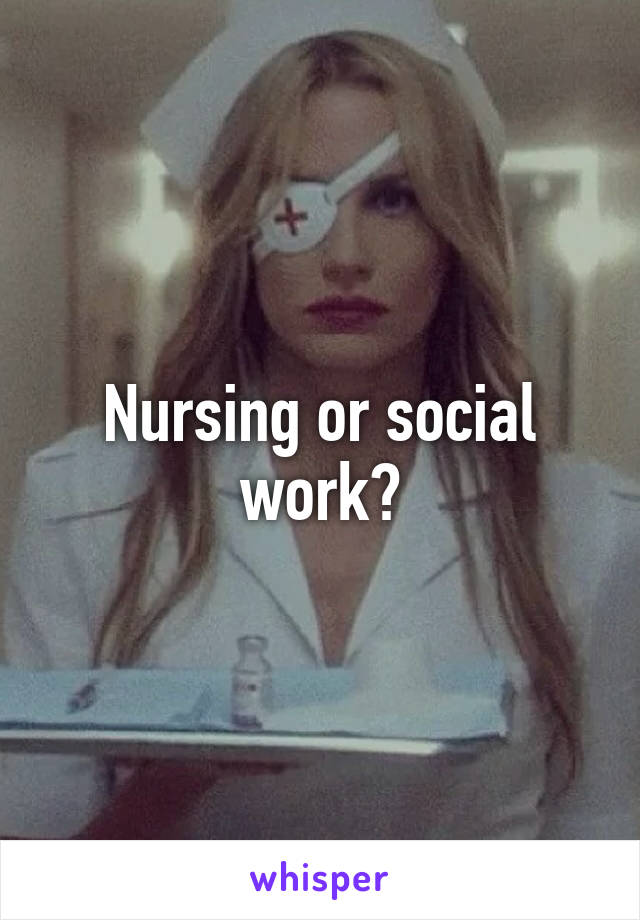 Nursing or social work?