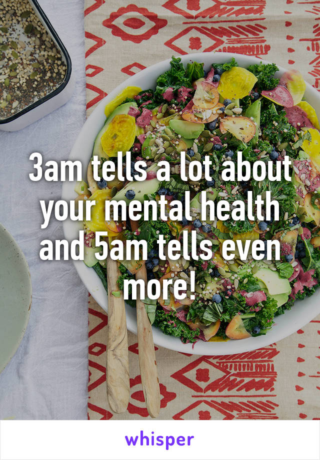 3am tells a lot about your mental health and 5am tells even more!