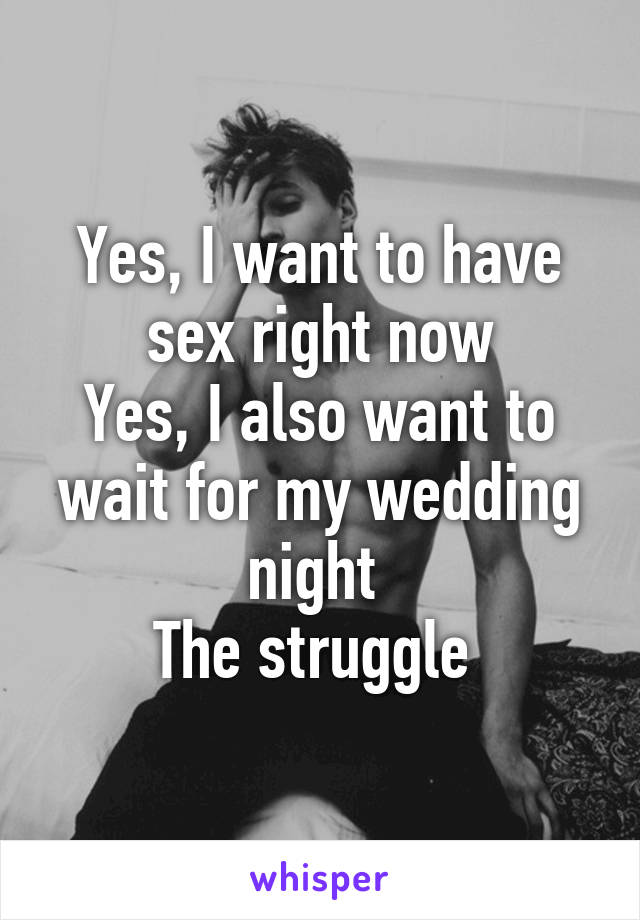 Yes, I want to have sex right now
Yes, I also want to wait for my wedding night 
The struggle 