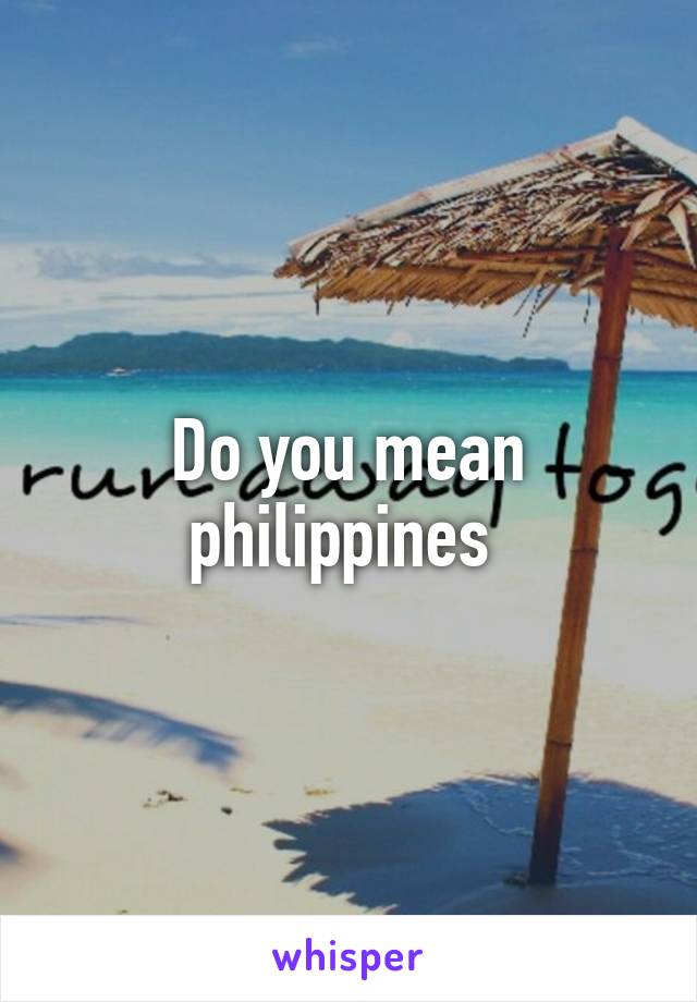 Do you mean philippines 