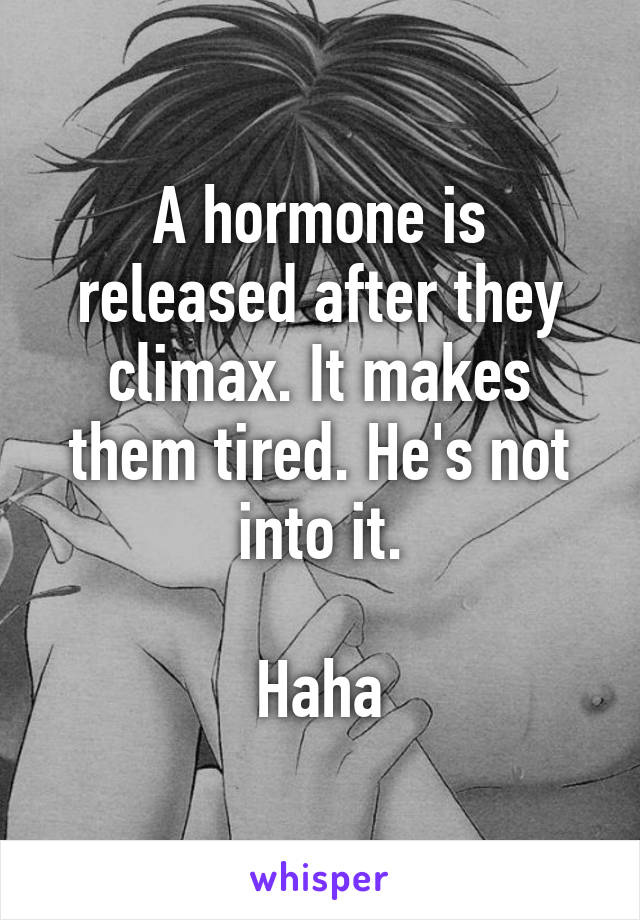 A hormone is released after they climax. It makes them tired. He's not into it.

Haha