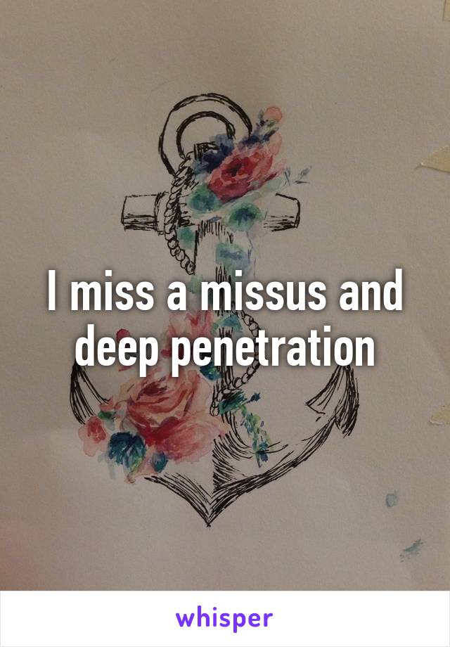 I miss a missus and deep penetration