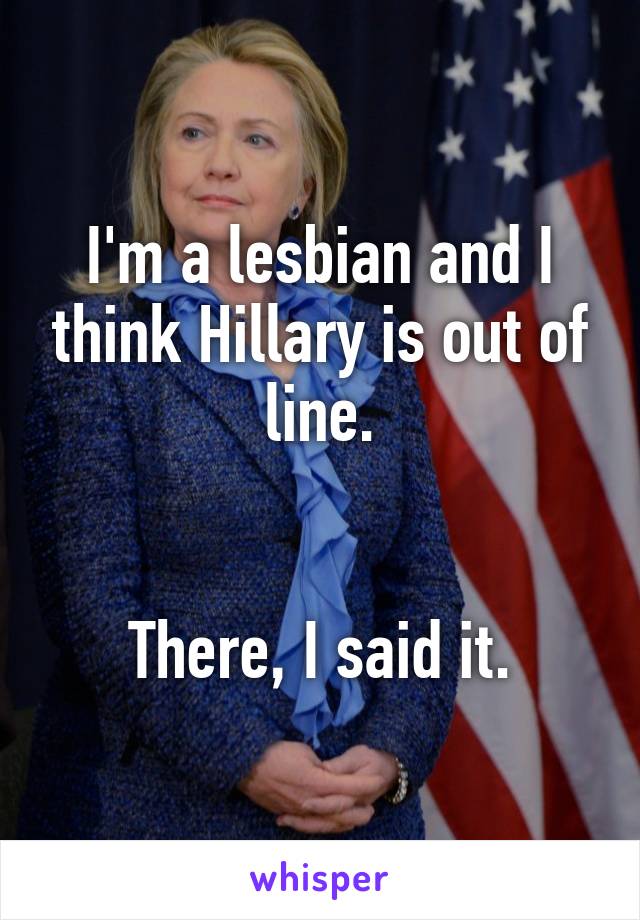 I'm a lesbian and I think Hillary is out of line.


There, I said it.