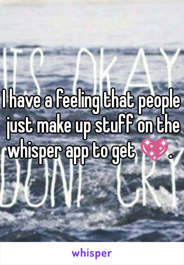 I have a feeling that people just make up stuff on the whisper app to get 💖.  