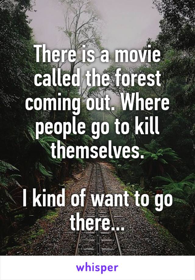 There is a movie called the forest coming out. Where people go to kill themselves.

I kind of want to go there...