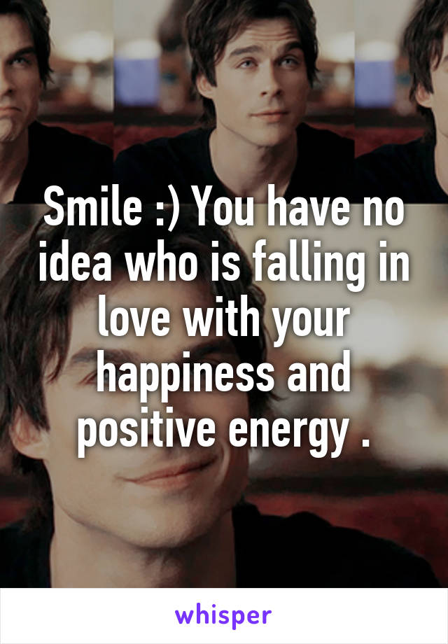 Smile :) You have no idea who is falling in love with your happiness and positive energy .