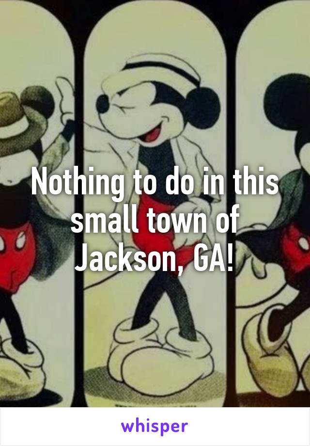 Nothing to do in this small town of Jackson, GA!