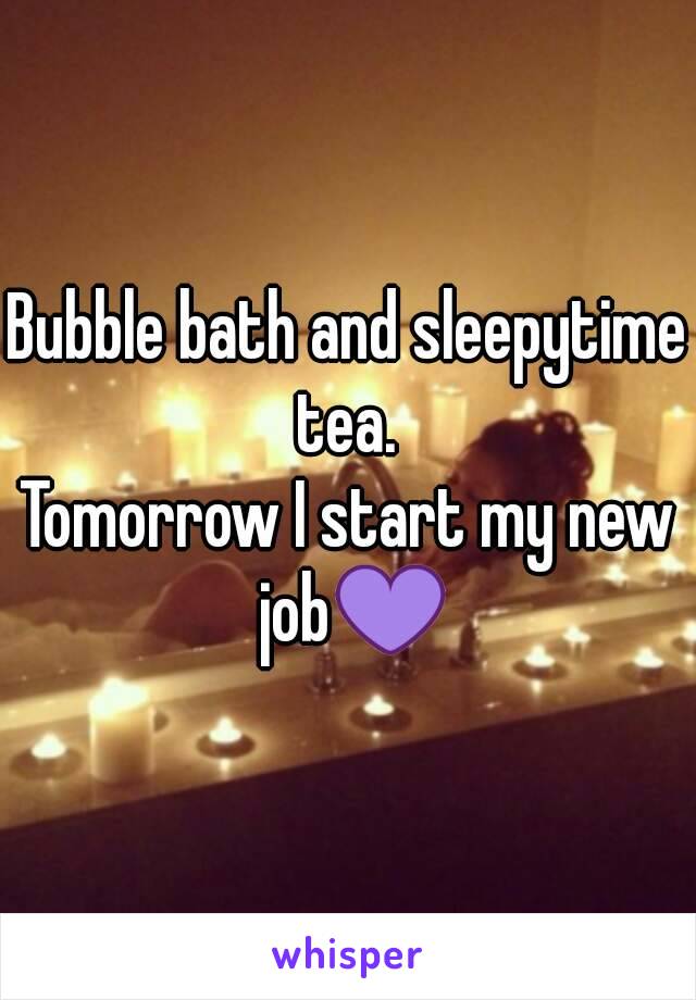 Bubble bath and sleepytime tea. 
Tomorrow I start my new job💜