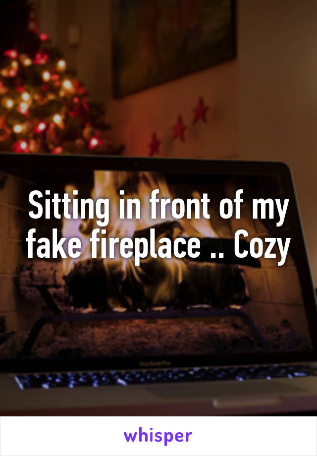 Sitting in front of my fake fireplace .. Cozy