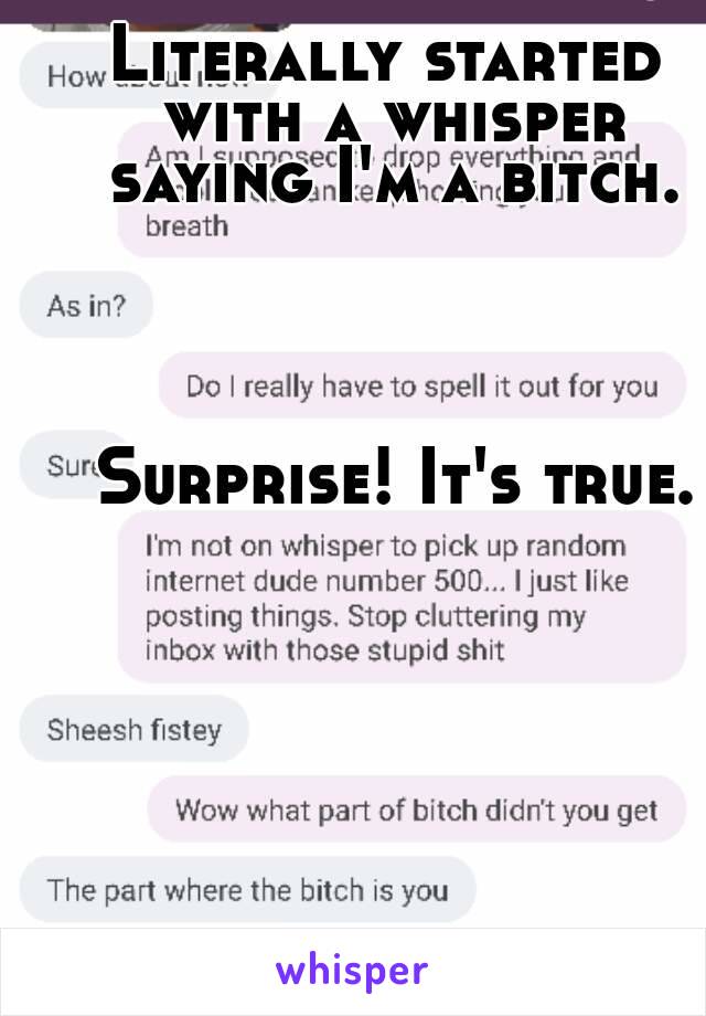 Literally started with a whisper saying I'm a bitch.




 Surprise! It's true.