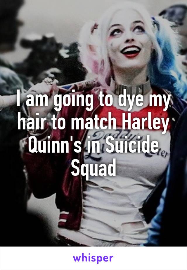 I am going to dye my hair to match Harley Quinn's in Suicide Squad