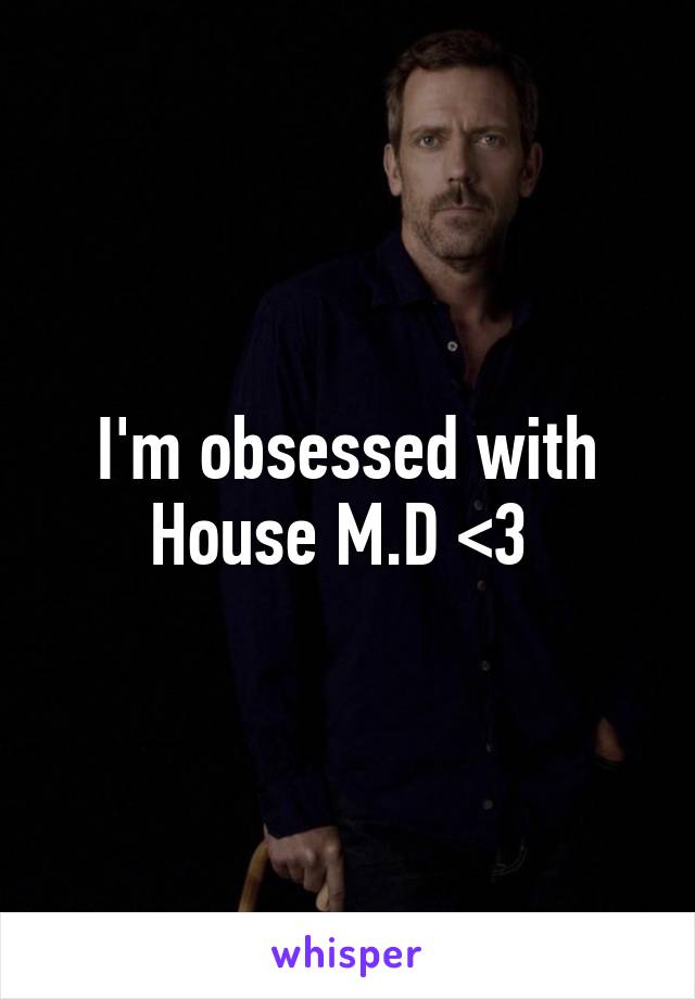 I'm obsessed with House M.D <3 